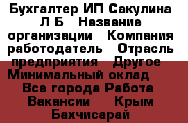 Бухгалтер ИП Сакулина Л.Б › Название организации ­ Компания-работодатель › Отрасль предприятия ­ Другое › Минимальный оклад ­ 1 - Все города Работа » Вакансии   . Крым,Бахчисарай